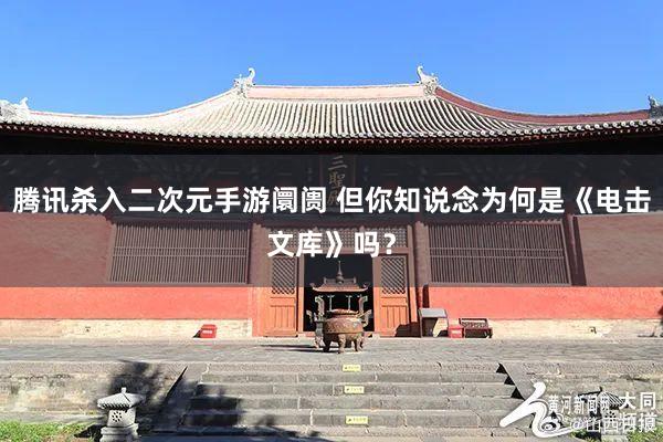 腾讯杀入二次元手游阛阓 但你知说念为何是《电击文库》吗？