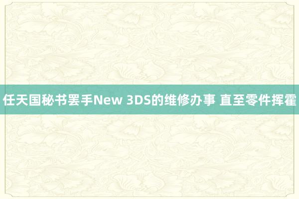 任天国秘书罢手New 3DS的维修办事 直至零件挥霍