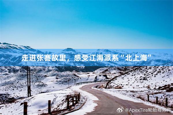 走进张謇故里，感受江海派系“北上海”