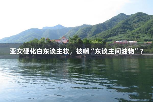 亚女硬化白东谈主妆，被嘲“东谈主间油物”？