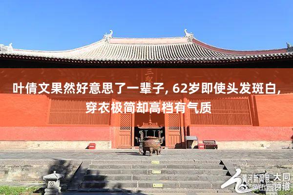 叶倩文果然好意思了一辈子, 62岁即使头发斑白, 穿衣极简却高档有气质