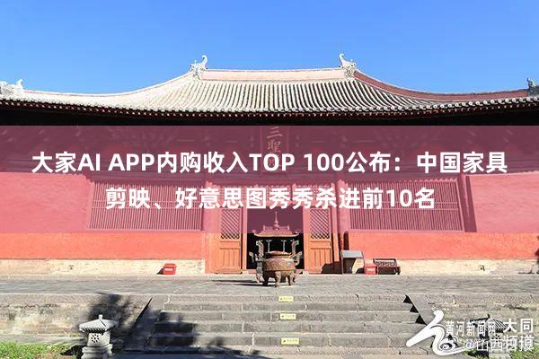 大家AI APP内购收入TOP 100公布：中国家具剪映、好意思图秀秀杀进前10名