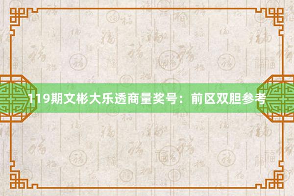 119期文彬大乐透商量奖号：前区双胆参考
