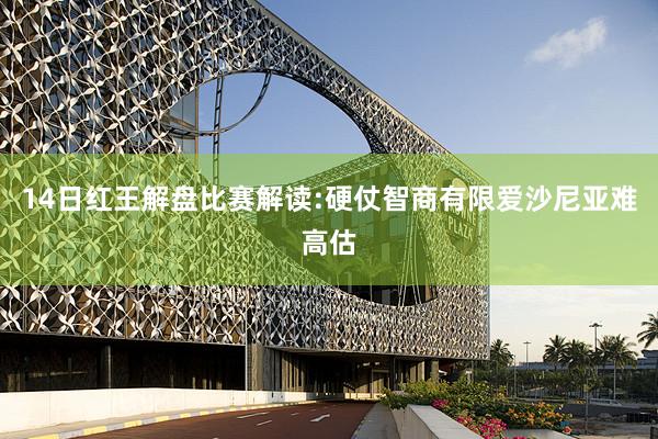 14日红王解盘比赛解读:硬仗智商有限爱沙尼亚难高估