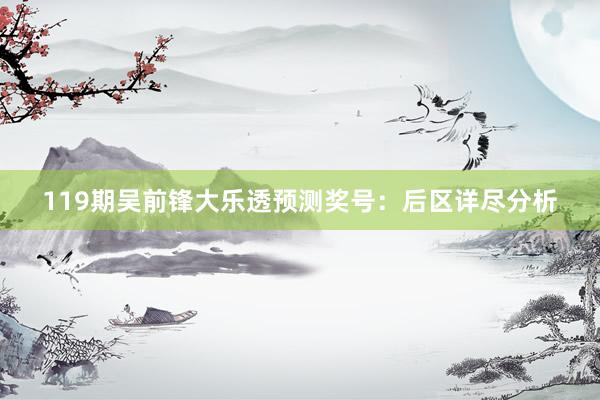 119期吴前锋大乐透预测奖号：后区详尽分析