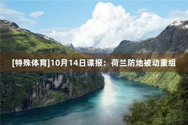[特殊体育]10月14日谍报：荷兰防地被动重组