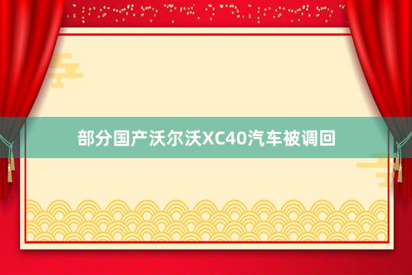 部分国产沃尔沃XC40汽车被调回