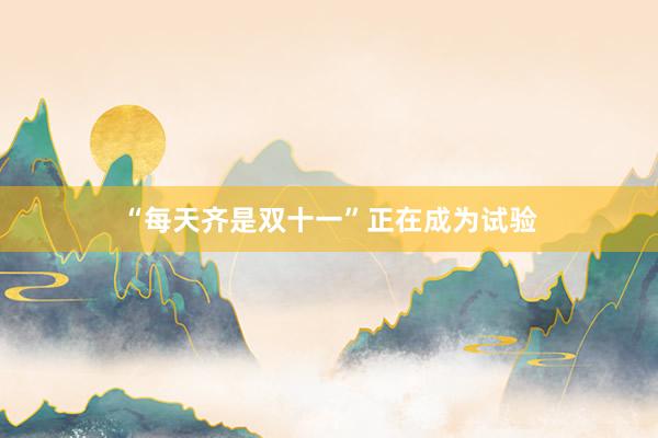 “每天齐是双十一”正在成为试验