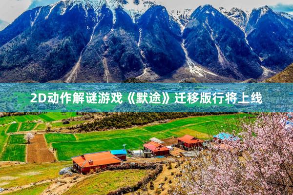 2D动作解谜游戏《默途》迁移版行将上线