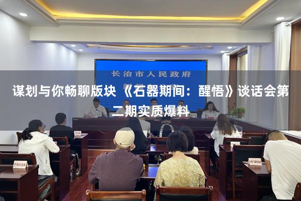 谋划与你畅聊版块 《石器期间：醒悟》谈话会第二期实质爆料