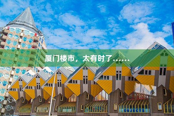 厦门楼市,太有时了……