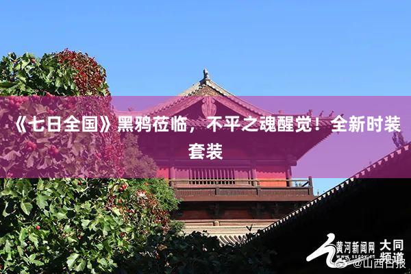 《七日全国》黑鸦莅临，不平之魂醒觉！全新时装套装