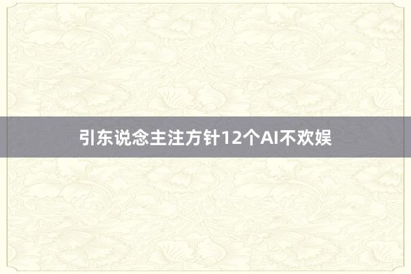 引东说念主注方针12个AI不欢娱