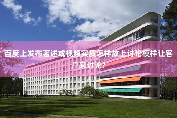 百度上发布著述或视频实质怎样放上讨论模样让客户来讨论?