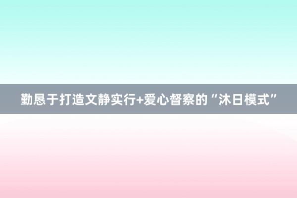 勤恳于打造文静实行+爱心督察的“沐日模式”