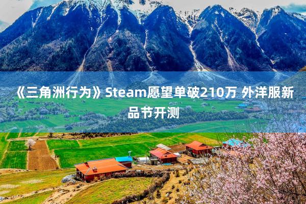 《三角洲行为》Steam愿望单破210万 外洋服新品节开测