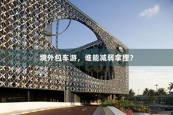 境外包车游，谁能减弱拿捏？